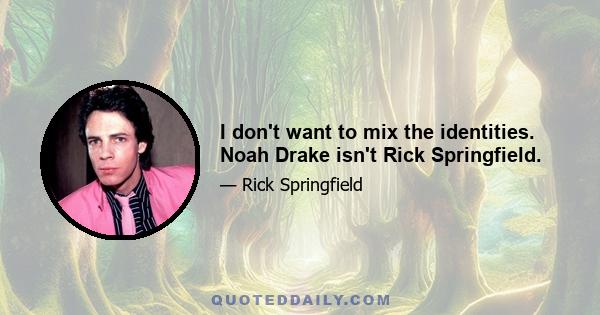 I don't want to mix the identities. Noah Drake isn't Rick Springfield.