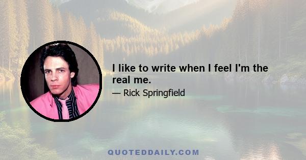 I like to write when I feel I'm the real me.