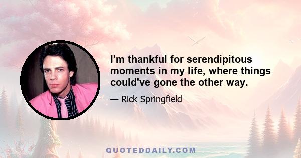 I'm thankful for serendipitous moments in my life, where things could've gone the other way.