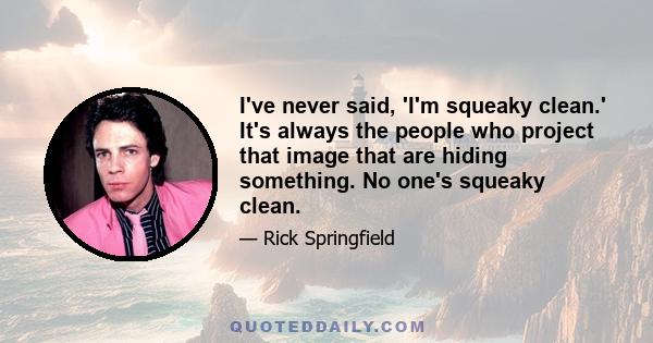 I've never said, 'I'm squeaky clean.' It's always the people who project that image that are hiding something. No one's squeaky clean.