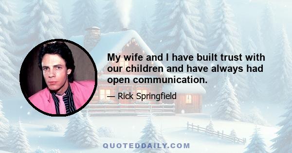 My wife and I have built trust with our children and have always had open communication.