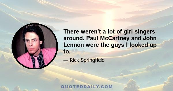 There weren't a lot of girl singers around. Paul McCartney and John Lennon were the guys I looked up to.