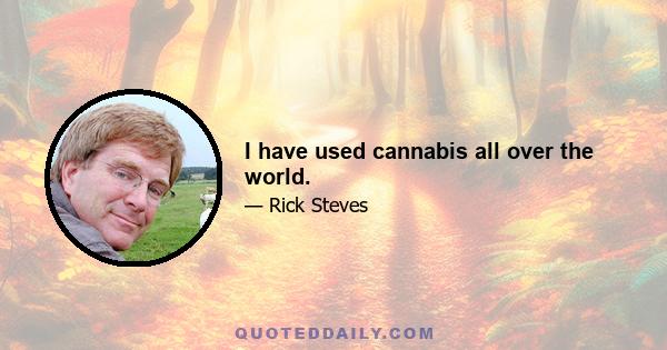 I have used cannabis all over the world.