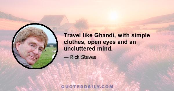 Travel like Ghandi, with simple clothes, open eyes and an uncluttered mind.