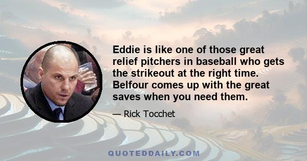 Eddie is like one of those great relief pitchers in baseball who gets the strikeout at the right time. Belfour comes up with the great saves when you need them.