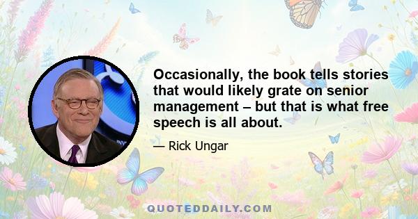 Occasionally, the book tells stories that would likely grate on senior management – but that is what free speech is all about.