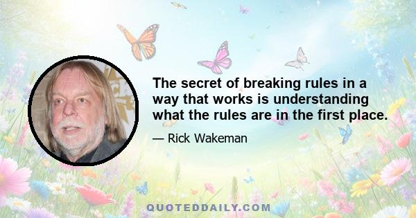 The secret of breaking rules in a way that works is understanding what the rules are in the first place.