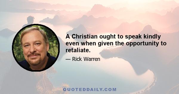 A Christian ought to speak kindly even when given the opportunity to retaliate.