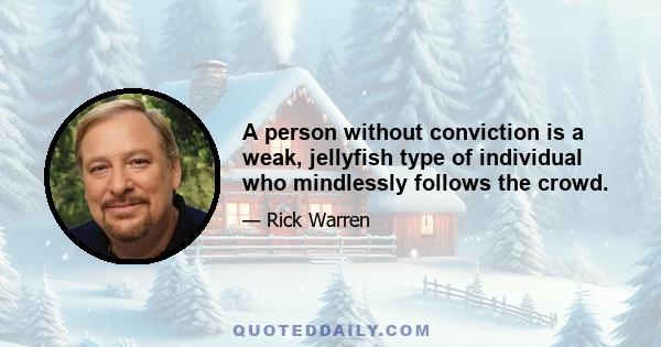 A person without conviction is a weak, jellyfish type of individual who mindlessly follows the crowd.