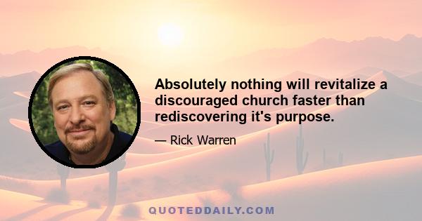 Absolutely nothing will revitalize a discouraged church faster than rediscovering it's purpose.