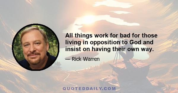 All things work for bad for those living in opposition to God and insist on having their own way.