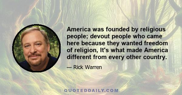 America was founded by religious people; devout people who came here because they wanted freedom of religion, It's what made America different from every other country.