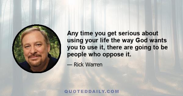 Any time you get serious about using your life the way God wants you to use it, there are going to be people who oppose it.