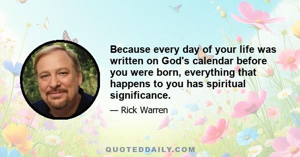 Because every day of your life was written on God's calendar before you were born, everything that happens to you has spiritual significance.