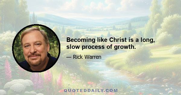 Becoming like Christ is a long, slow process of growth.