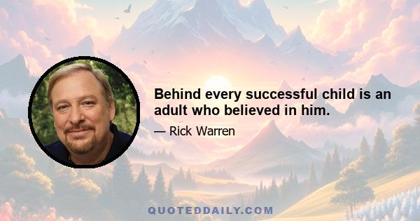 Behind every successful child is an adult who believed in him.