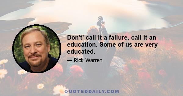 Don't' call it a failure, call it an education. Some of us are very educated.