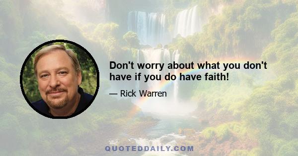 Don't worry about what you don't have if you do have faith!