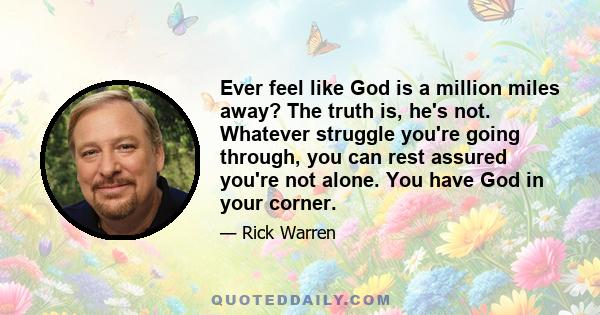 Ever feel like God is a million miles away? The truth is, he's not. Whatever struggle you're going through, you can rest assured you're not alone. You have God in your corner.