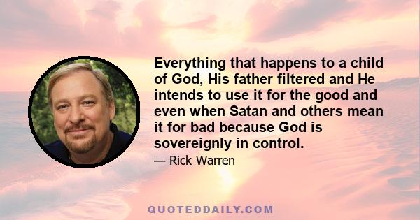 Everything that happens to a child of God, His father filtered and He intends to use it for the good and even when Satan and others mean it for bad because God is sovereignly in control.