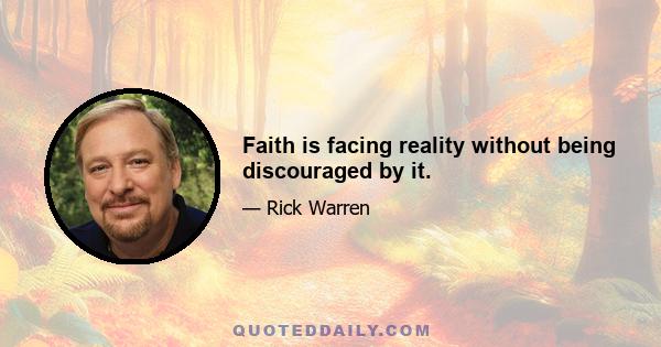 Faith is facing reality without being discouraged by it.