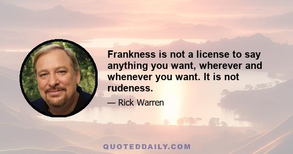 Frankness is not a license to say anything you want, wherever and whenever you want. It is not rudeness.