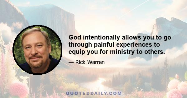 God intentionally allows you to go through painful experiences to equip you for ministry to others.