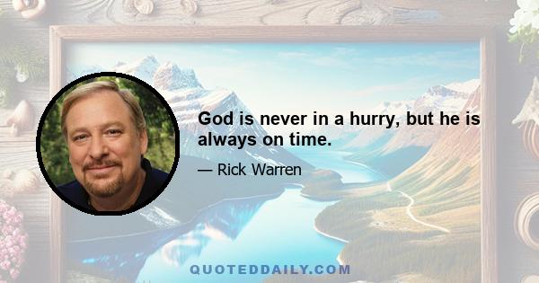 God is never in a hurry, but he is always on time.