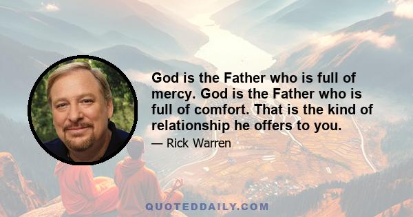 God is the Father who is full of mercy. God is the Father who is full of comfort. That is the kind of relationship he offers to you.