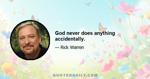 God never does anything accidentally.