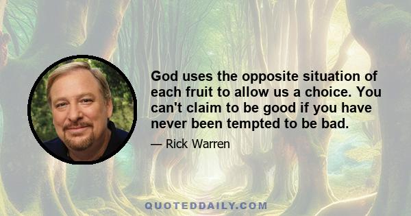 God uses the opposite situation of each fruit to allow us a choice. You can't claim to be good if you have never been tempted to be bad.