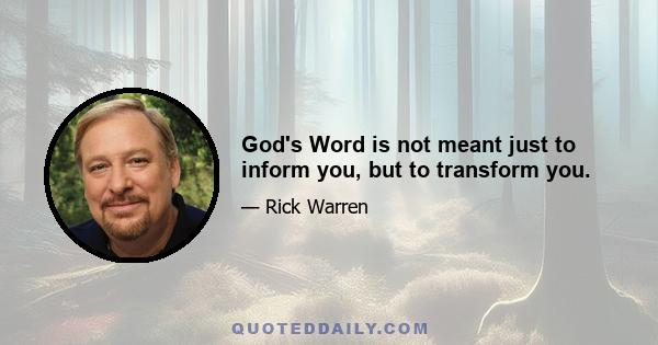 God's Word is not meant just to inform you, but to transform you.