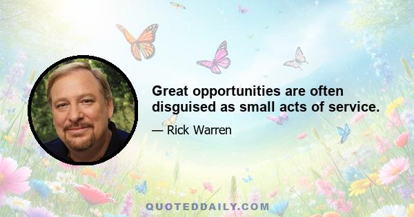 Great opportunities are often disguised as small acts of service.