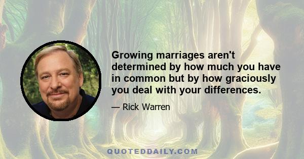 Growing marriages aren't determined by how much you have in common but by how graciously you deal with your differences.