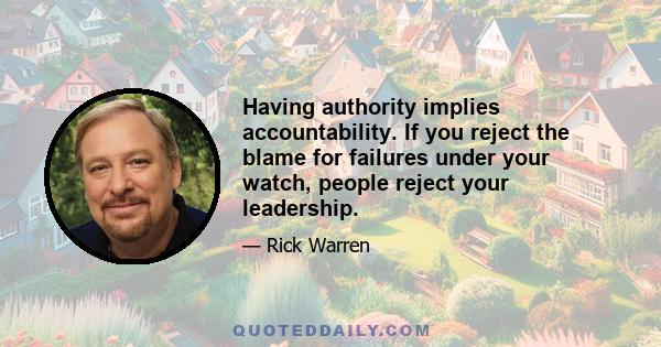 Having authority implies accountability. If you reject the blame for failures under your watch, people reject your leadership.