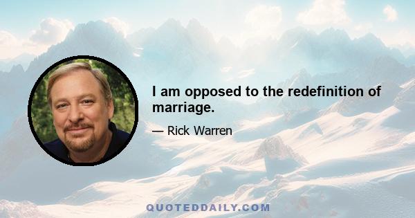 I am opposed to the redefinition of marriage.