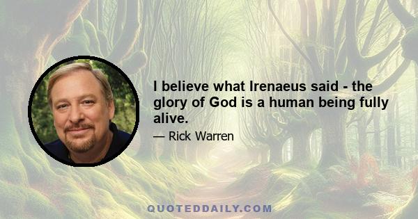 I believe what Irenaeus said - the glory of God is a human being fully alive.