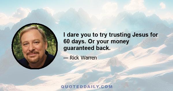 I dare you to try trusting Jesus for 60 days. Or your money guaranteed back.