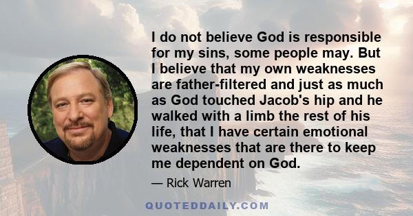 I do not believe God is responsible for my sins, some people may. But I believe that my own weaknesses are father-filtered and just as much as God touched Jacob's hip and he walked with a limb the rest of his life, that 