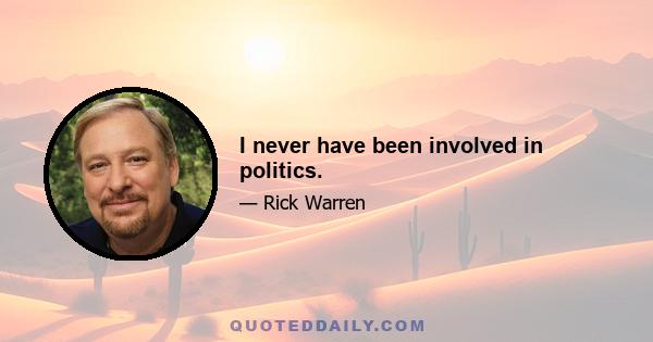 I never have been involved in politics.