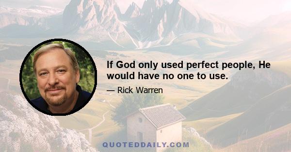 If God only used perfect people, He would have no one to use.