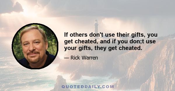 If others don't use their gifts, you get cheated, and if you don;t use your gifts, they get cheated.