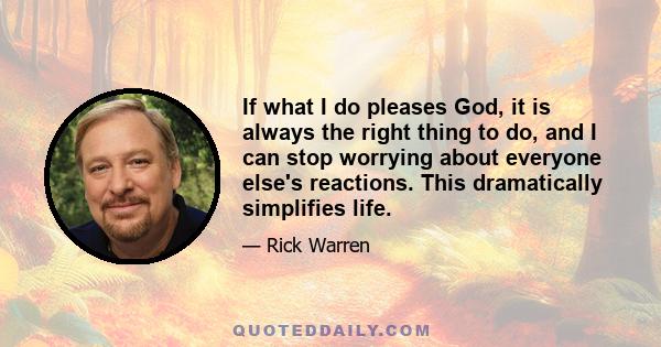 If what I do pleases God, it is always the right thing to do, and I can stop worrying about everyone else's reactions. This dramatically simplifies life.