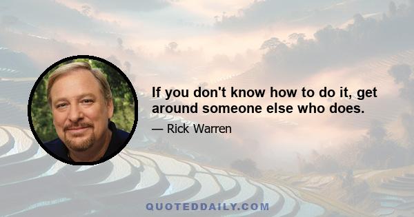 If you don't know how to do it, get around someone else who does.