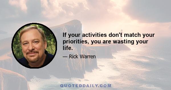 If your activities don't match your priorities, you are wasting your life.