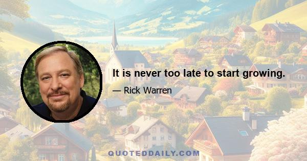 It is never too late to start growing.