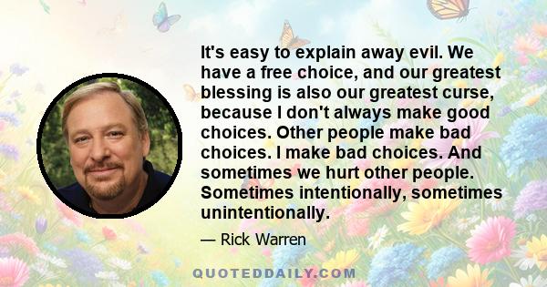 It's easy to explain away evil. We have a free choice, and our greatest blessing is also our greatest curse, because I don't always make good choices. Other people make bad choices. I make bad choices. And sometimes we