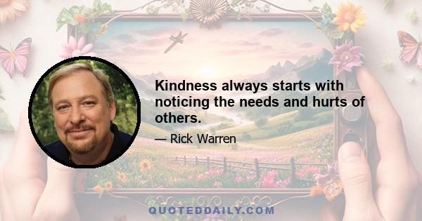 Kindness always starts with noticing the needs and hurts of others.