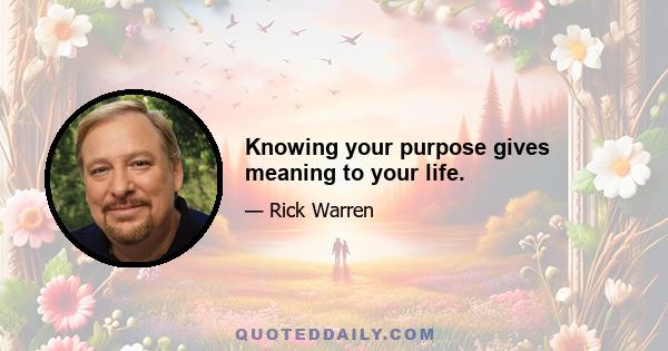 Knowing your purpose gives meaning to your life.