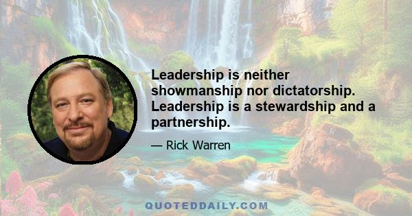 Leadership is neither showmanship nor dictatorship. Leadership is a stewardship and a partnership.